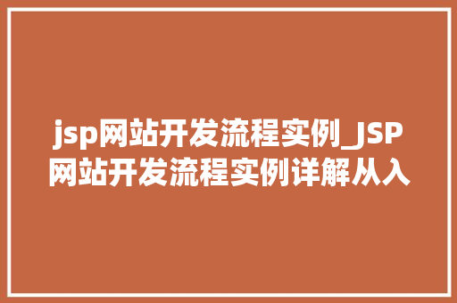 jsp网站开发流程实例_JSP网站开发流程实例详解从入门到精通
