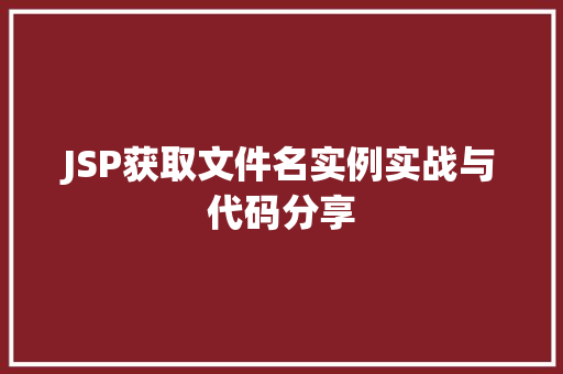 JSP获取文件名实例实战与代码分享