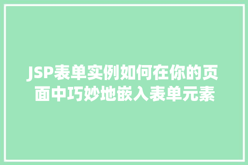 JSP表单实例如何在你的页面中巧妙地嵌入表单元素