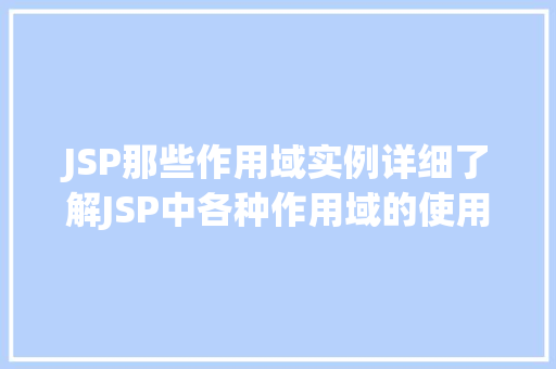 JSP那些作用域实例详细了解JSP中各种作用域的使用场景