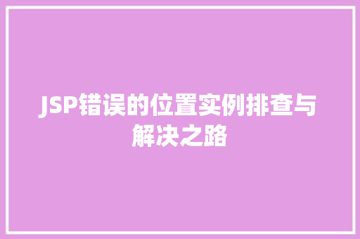 JSP错误的位置实例排查与解决之路  第1张