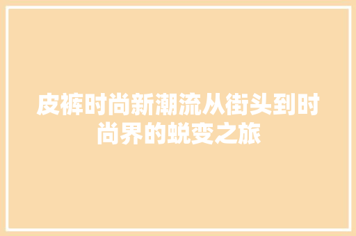 皮裤时尚新潮流从街头到时尚界的蜕变之旅