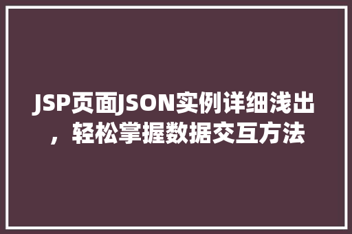 JSP页面JSON实例详细浅出,轻松掌握数据交互方法