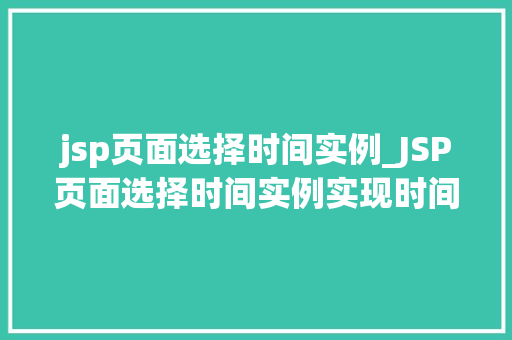 jsp页面选择时间实例_JSP页面选择时间实例实现时间选择功能全