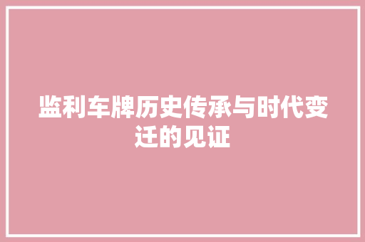 监利车牌历史传承与时代变迁的见证