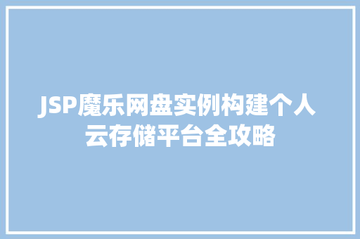 JSP魔乐网盘实例构建个人云存储平台全攻略