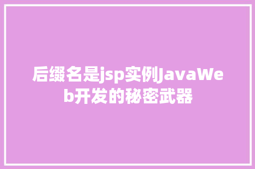 后缀名是jsp实例JavaWeb开发的秘密武器
