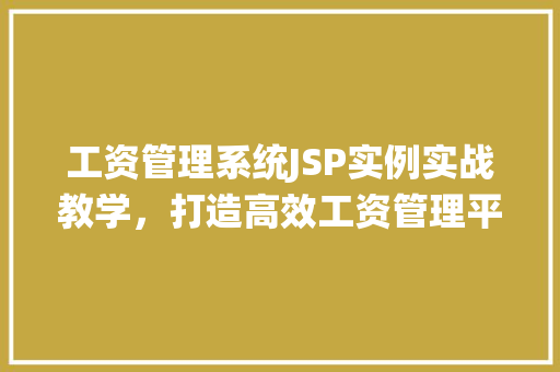 工资管理系统JSP实例实战教学,打造高效工资管理平台 第1张 工资管理系统JSP实例实战教学,打造高效工资管理平台 第1张