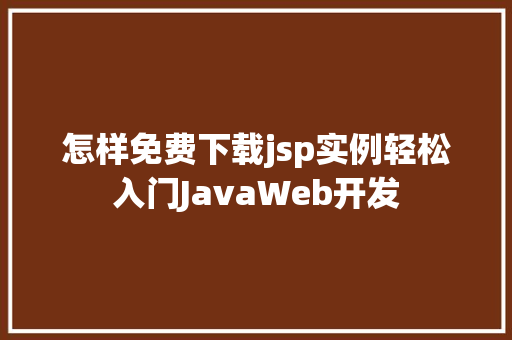 怎样免费下载jsp实例轻松入门JavaWeb开发