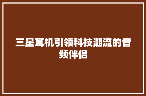 三星耳机引领科技潮流的音频伴侣