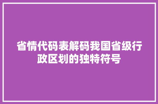 省情代码表解码我国省级行政区划的独特符号