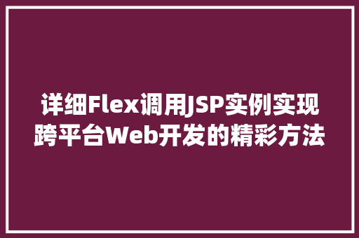 详细Flex调用JSP实例实现跨平台Web开发的精彩方法