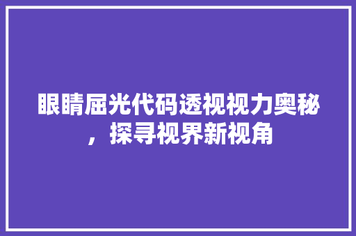 眼睛屈光代码透视视力奥秘，探寻视界新视角