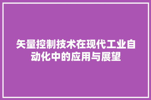 矢量控制技术在现代工业自动化中的应用与展望