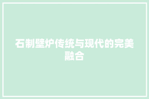 石制壁炉传统与现代的完美融合