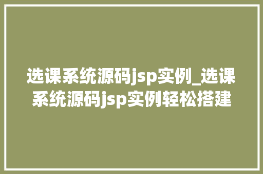 选课系统源码jsp实例_选课系统源码jsp实例轻松搭建你的在线选课平台  第1张