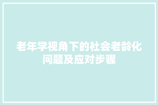 老年学视角下的社会老龄化问题及应对步骤