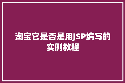 淘宝它是否是用JSP编写的实例教程