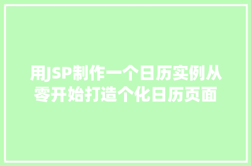 用JSP制作一个日历实例从零开始打造个化日历页面