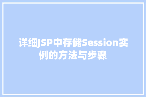详细JSP中存储Session实例的方法与步骤 第1张 详细JSP中存储Session实例的方法与步骤 第1张