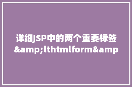 详细JSP中的两个重要标签&lthtmlform&gt与&lthtmlsubmit&gt,实现页面表单交互的实例教程