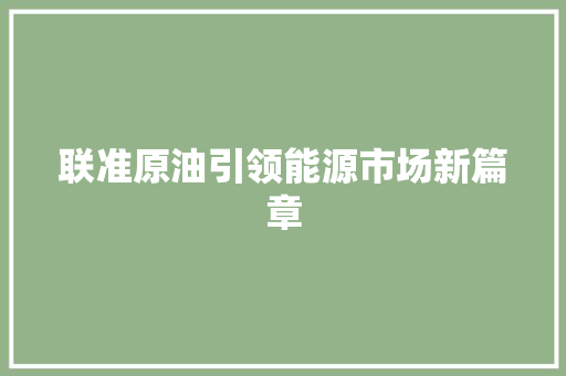 联准原油引领能源市场新篇章