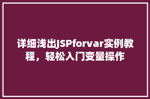 详细浅出JSPforvar实例教程,轻松入门变量操作 第1张 详细浅出JSPforvar实例教程,轻松入门变量操作 第1张