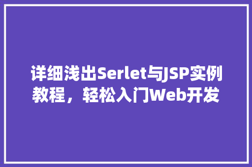 详细浅出Serlet与JSP实例教程，轻松入门Web开发