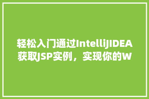 轻松入门通过IntelliJIDEA获取JSP实例，实现你的Web梦想