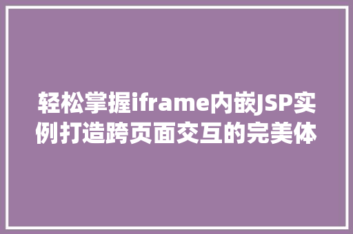 轻松掌握iframe内嵌JSP实例打造跨页面交互的完美体验