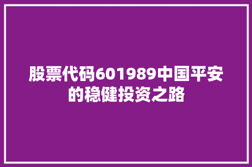 股票代码601989中国平安的稳健投资之路