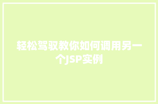 轻松驾驭教你如何调用另一个JSP实例