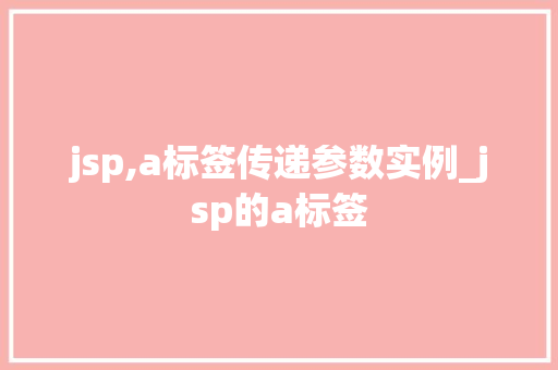 jsp,a标签传递参数实例_jsp的a标签
