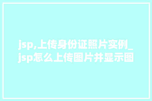 jsp,上传身份证照片实例_jsp怎么上传图片并显示图片