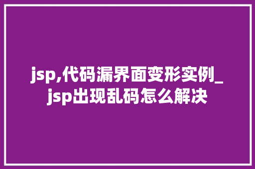 jsp,代码漏界面变形实例_jsp出现乱码怎么解决
