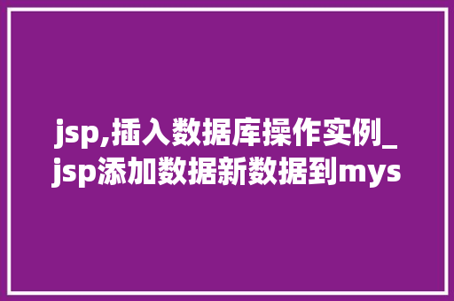 jsp,插入数据库操作实例_jsp添加数据新数据到mysql数据库 第1张 jsp,插入数据库操作实例_jsp添加数据新数据到mysql数据库 第1张