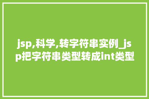 jsp,科学,转字符串实例_jsp把字符串类型转成int类型 第1张 jsp,科学,转字符串实例_jsp把字符串类型转成int类型 第1张