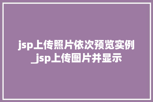 jsp上传照片依次预览实例_jsp上传图片并显示