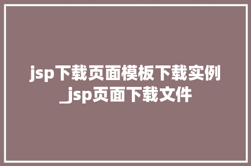jsp下载页面模板下载实例_jsp页面下载文件