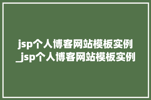 jsp个人博客网站模板实例_jsp个人博客网站模板实例怎么写