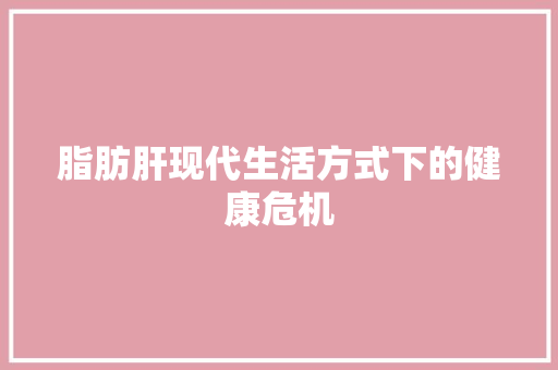 脂肪肝现代生活方式下的健康危机