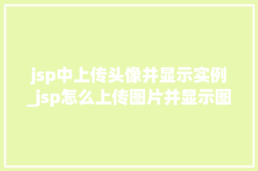 jsp中上传头像并显示实例_jsp怎么上传图片并显示图片  第1张
