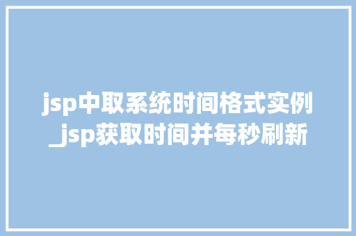 jsp中取系统时间格式实例_jsp获取时间并每秒刷新