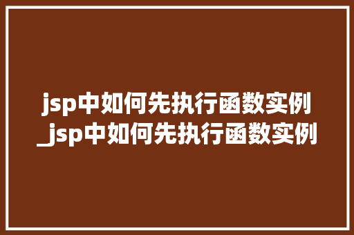 jsp中如何先执行函数实例_jsp中如何先执行函数实例文件