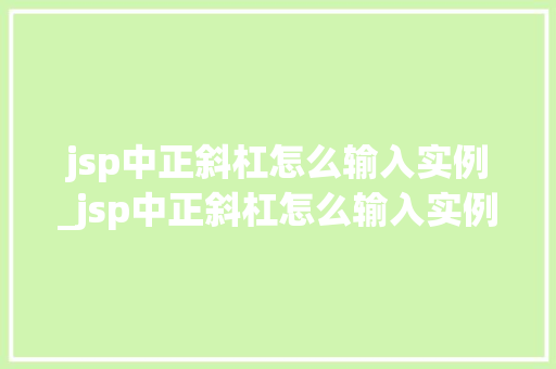 jsp中正斜杠怎么输入实例_jsp中正斜杠怎么输入实例文件