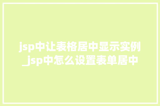 jsp中让表格居中显示实例_jsp中怎么设置表单居中