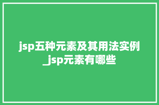 jsp五种元素及其用法实例_jsp元素有哪些
