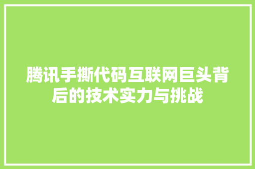 腾讯手撕代码互联网巨头背后的技术实力与挑战
