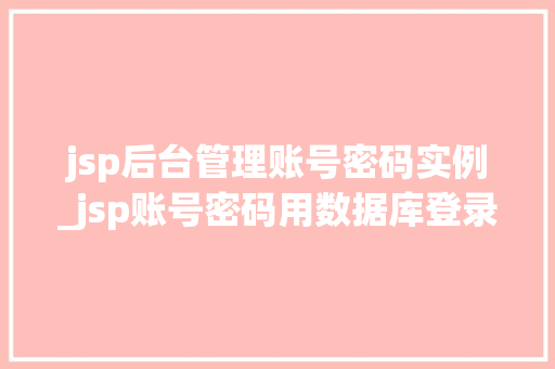 jsp后台管理账号密码实例_jsp账号密码用数据库登录