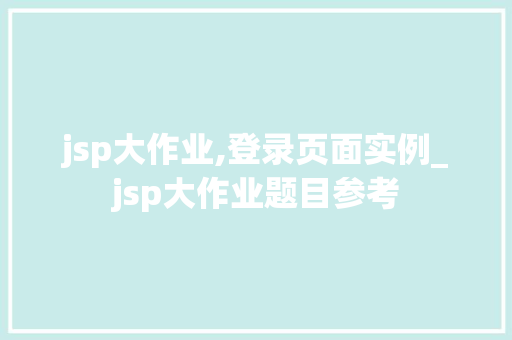 jsp大作业,登录页面实例_jsp大作业题目参考